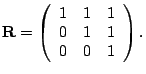 $\displaystyle \mathbf{R}=\left(\begin{array}{ccc} 1&1&1\  0&1&1\  0&0&1 \end{array}\right ).$
