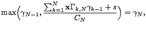 $\displaystyle \max\Bigl(\gamma_{N-1},\dfrac{\sum_{k=1}^{N}\mathbf{x}\Gamma_{k,N}
\gamma_{k-1}+s}{C_N}\Bigr)=\gamma_N,$