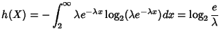 $\displaystyle h(X)=-\int_2^{\infty} \lambda
e^{-\lambda x}\log_2(\lambda e^{-\lambda x})dx =\log_2 \frac e
\lambda$