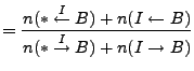$\displaystyle = \frac{n(* \stackrel{I}{\leftarrow} B) + n(I \leftarrow B)}{n(* \stackrel{I}{\rightarrow} B) + n(I \rightarrow B)}$