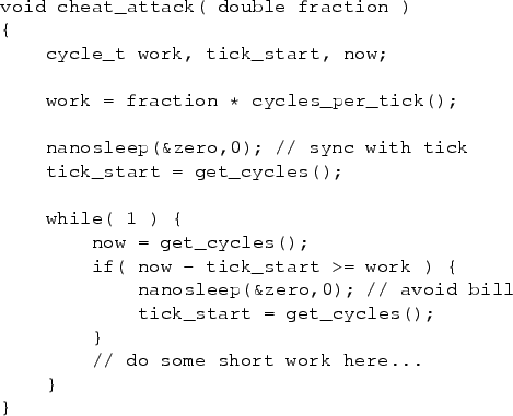 \begin{figure}\begin{verbatim}void cheat_attack( double fraction )
{
cycle_t ...
... get_cycles();
}
// do some short work here...
}
}\end{verbatim}
\end{figure}