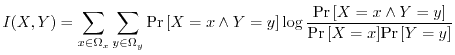 $\displaystyle I(X,Y) = \sum_{x \in \Omega_x}\sum_{y \in \Omega_y} {\Pr\left[{X ...
...[{X = x \wedge Y = y}\right]}}{{\Pr\left[{X=x}\right]}{\Pr\left[{Y=y}\right]}}
$