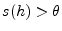 $ s(h)>\theta$