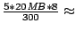 $\frac{5 * 20 \mathit{MB} * 8}{300} \approx$