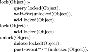 \begin{smalltab}
\=lock(O\=bject) :-\\ \\ gt \\ gt{\bf query} locked(Object),\\ ...
 ...ject), \\ \\ gt \\ gt{\bf post-event}$^{async}$(unlocked(Object)).\end{smalltab}