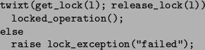 \begin{figure}\begin{verbatim}twixt(get_lock(l); release_lock(l))
locked_operation();
else
raise lock_exception(''failed'');\end{verbatim}\end{figure}