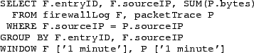 \begin{figure}{\small
\begin{verbatim}SELECT F.entryID, F.sourceIP, SUM(P.byte...
..., F.sourceIP
WINDOW F ['1 minute'], P ['1 minute']\end{verbatim}
}\end{figure}