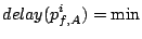 $\displaystyle delay(p_{f,A}^i) = \min$