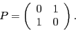 \begin{displaymath}P = \left(\begin{array}{rr} 0 & 1 \\ 1 & 0
\end{array}\right).\end{displaymath}