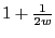 $ 1 + \frac{1}{2w}$