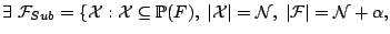 $\displaystyle \exists \; \mathcal{F}_{Sub} = \{ \mathcal{X}: \mathcal{X} \subse...
...\vert\mathcal{X}\vert =\mathcal{N}, \;\vert\mathcal{F}\vert=\mathcal{N}+\alpha,$