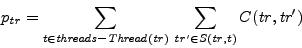 \begin{displaymath}
p_{\mathit{tr}} = \displaystyle\sum_{t \in \mathit{threads}...
...athit{tr}' \in S(\mathit{tr}, t)}C(\mathit{tr}, \mathit{tr'})
\end{displaymath}