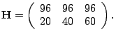 $\displaystyle \mathbf{H}=\left(\begin{array}{ccccc} 96&96&96\  20&40&60 \end{array}\right ).$