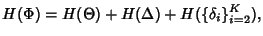 $\displaystyle H(\Phi) = H(\Theta) + H(\Delta) + H(\{\delta_i\}_{i=2}^K),$