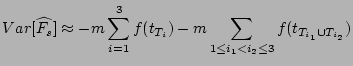 $\displaystyle Var[\widehat{F_s}] \approx -m \sum_{i=1}^{3}f(t_{T_i}) - m \sum_{1 \le i_1 < i_2 \le 3}f(t_{T_{i_1} \cup T_{i_2}})\nonumber$