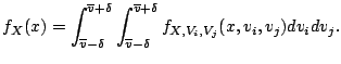 $\displaystyle f_X(x)
 =
 \int_{\overline{v}-\delta}^{\overline{v}+\delta}
 \int...
...verline{v}-\delta}^{\overline{v}+\delta}
 f_{X, V_i, V_j}(x,v_i,v_j) dv_i dv_j.$