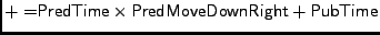 $\displaystyle \mathsf {+=} \mathsf {PredTime} \times \mathsf {PredMoveDownRight} + \mathsf {PubTime}$