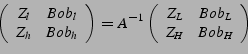 \begin{displaymath}
\left( \begin{array}{cc}
Z_{l} & Bob_{l} \\
Z_{h} & Bob_...
...ay}{cc}
Z_L & Bob_{L}\\
Z_H & Bob_{H}
\end{array} \right)
\end{displaymath}