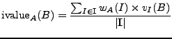 $\displaystyle \mathrm{ivalue}_{A}(B) = \frac{\sum_{I \in \mathbf{I}}{w_{A}(I) \times v_{I}(B)}}{\vert\mathbf{I}\vert}$