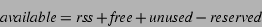 \begin{displaymath}\mbox{\emph{available}} = \mbox{\emph{rss}} + \mbox{\emph{free}} + \mbox{\emph{unused}} - \mbox{\emph{reserved}}\end{displaymath}