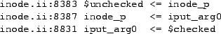 \begin{figure}\begin{small}
\begin{verbatim}inode.ii:8383 $unchecked <= inode_...
...ut_arg0
inode.ii:8831 iput_arg0 <= $checked\end{verbatim}\end{small}\end{figure}