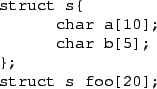 \begin{figure}\begin{verbatim}struct s{
char a[10];
char b[5];
};
struct s foo[20];\end{verbatim}
\end{figure}