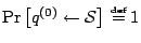 $\Pr\left[{q}^{(0)} \leftarrow {\cal S}\right] {\:\stackrel{{\scriptscriptstyle\rm def}}{=}\:}1$