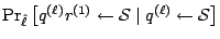 $\displaystyle {\textstyle\Pr_{\hat{\ell}}\left[{q}^{(\ell)}{r}^{(1)}
\leftarrow {\cal S}\mid {q}^{(\ell)} \leftarrow {\cal S}\right]}$