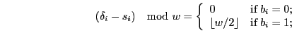 \begin{displaymath}
\\ (\delta_{i} -s_{i}) \mod w =
\left\{
\begin{array}{ll}
0...
... w/2 \rfloor & \hbox{if $b_{i} = 1$;} \\
\end{array}%
\right.
\end{displaymath}