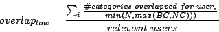 \begin{displaymath}overlap_{low} = \frac{\sum_{i} \frac{\char93  categories \ ov...
...pped \ for \ user_{i}}{min(N, max(BC, NC)))}}{relevant \ users}\end{displaymath}