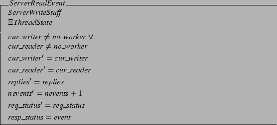 \begin{schema}{ServerReadEvent}
ServerWriteStuff \\
\Xi ThreadState
\where
c...
...s + 1
\also
req\_status' = req\_status
\also
resp\_status = event
\end{schema}