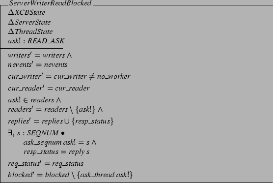 \begin{schema}{ServerWriterReadBlocked}
\Delta XCBState \\
\Delta ServerState...
..._status
\also
blocked' = blocked \setminus
\{ ask\_thread ask! \}
\end{schema}