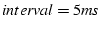 $interval=5ms$