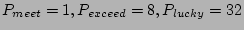 $P_{meet} = 1, P_{exceed} = 8, P_{lucky} =32$