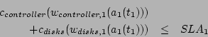 \begin{eqnarray*}
c_{controller}(w_{controller,1}(a_{1}(t_1))) & & \\
+c_{disks}(w_{disks,1}(a_{1}(t_1))) & \leq & SLA_{1}
\end{eqnarray*}