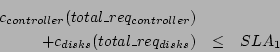 \begin{eqnarray*}
c_{controller}(total\_req_{controller}) & & \\
+c_{disks}(total\_req_{disks}) & \leq & SLA_1
\end{eqnarray*}