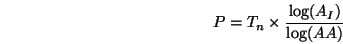 \begin{displaymath}P = T_{n}\times\frac{\log(A_{I})}{\log(AA)}\end{displaymath}