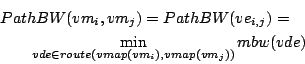 \begin{eqnarray*}
\lefteqn{PathBW(vm_i,vm_j) = PathBW(ve_{i,j}) =} \\
& & \min_{vde \in route(vmap(vm_i),vmap(vm_j))} mbw(vde)
\end{eqnarray*}