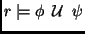 $ r \mid\!= \phi \>\; {\cal U} \>\; \psi $