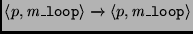 $ \ensuremath{{\left< p, \mathit{m\_\texttt{loop}} \right>}\xrightarrow{{\scriptsize }}{\left< p, \mathit{m\_\texttt{loop}} \right>}}$