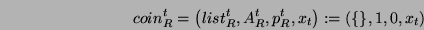 \begin{displaymath}coin_{R}^t=

\left(list^t_R, A^t_R, p^t_R, x_t \right)

:=\left(\{\},1,0,x_t \right)\end{displaymath}