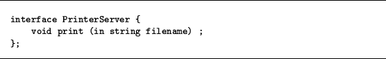 \begin{figure}
\hrule\vskip 0.3cm
{\small\begin{verbatim}interface PrinterServer {
void print (in string filename) ;
};\end{verbatim}}
\hrule\end{figure}