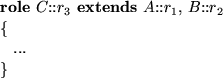 \begin{smalltab}
\= {\bf role} $C$::$r_{3}$\space {\bf extends} $A$::$r_{1}$, $B$::$r_{2}$\space \\ \\ gt \{ \= \\ \\ gt \\ gt ... \\ \\ gt \} \end{smalltab}