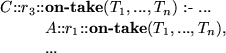 \begin{smalltab}
$C$::$r_{3}$::\={\bf on-take}($T_{1}, ..., T_{n}$) :- ...\\  \\ gt $A$::$r_{1}$::{\bf on-take}($T_{1}, ..., T_{n}$),\\  \\ gt ...\end{smalltab}