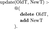 \begin{smalltab}
\=update\=(OldT, NewT) :-\\ \\ gt \\ gt@(\=\\ \\ gt \\ gt \\ gt{\bf delete} OldT,\\ \\ gt \\ gt \\ gt{\bf add} NewT\\ \\ gt \\ gt).\end{smalltab}