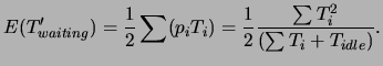 $\displaystyle E(T'_{waiting}) = \frac{1}{2} \sum (p_i T_i) = \frac{1}{2} \frac {\sum T^2_i} {(\sum T_i + T_{idle}) }.$