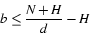 \begin{displaymath}
\ensuremath{b}\leq
\frac{\ensuremath{N}+ \ensuremath{H}}{\ensuremath{d}} - \ensuremath{H}\end{displaymath}