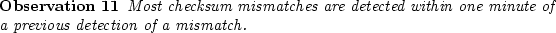 \begin{observe}
Most checksum mismatches are detected within one minute of a
previous detection of a mismatch.\end{observe}