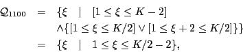 \begin{eqnarray*}
{\cal Q}_{1100} & = & \{\xi \quad \vert \quad [1 \le \xi \le K...
...\} \} \\
& = & \{\xi \quad \vert \quad 1 \le \xi \le K/2-2 \},
\end{eqnarray*}