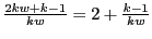 $ \frac{2kw+k-1}{kw} = 2 + \frac{k-1}{kw}$